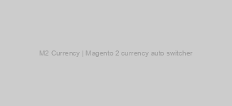 M2 Currency | Magento 2 currency auto switcher